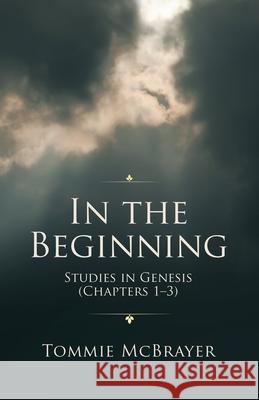 In the Beginning: Studies in Genesis (Chapters 1-3) Tommie McBrayer 9781664246690