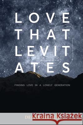 Love That Levitates: Finding Love in a Lonely Generation Deanna Block 9781664247536 WestBow Press