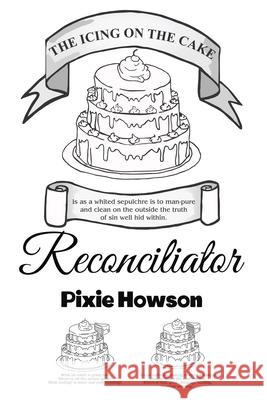 The Icing on the Cake: Reconciliator Pixie Howson 9781664248397