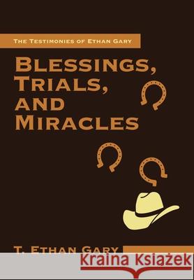 Blessings, Trials, and Miracles: The Testimonies of Ethan Gary T Ethan Gary 9781664248595 WestBow Press