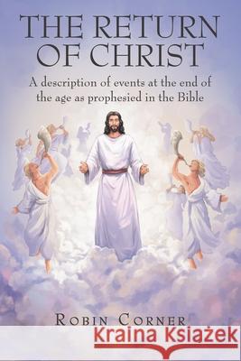 The Return of Christ: A Description of Events at the End of the Age as Prophesied in the Bible Robin Corner 9781664248762 WestBow Press