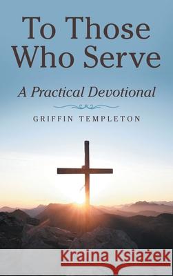 To Those Who Serve: A Practical Devotional Griffin Templeton 9781664249578