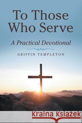 To Those Who Serve: A Practical Devotional Griffin Templeton 9781664249585