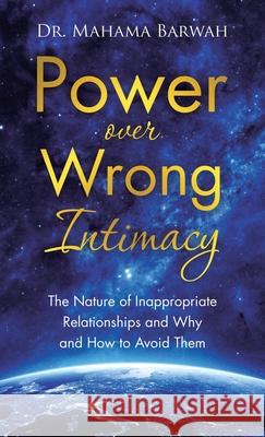 Power over Wrong Intimacy: The Nature of Inappropriate Relationships and Why and How to Avoid Them Mahama Barwah 9781664249608 WestBow Press