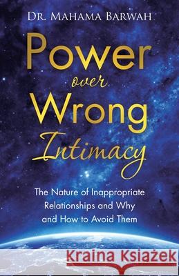 Power over Wrong Intimacy: The Nature of Inappropriate Relationships and Why and How to Avoid Them Mahama Barwah 9781664249615 WestBow Press