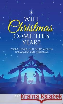 Will Christmas Come This Year?: Poems, Hymns, and Other Musings for Advent and Christmas Bob Chambers 9781664250017 WestBow Press