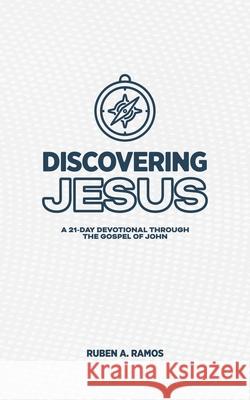 Discovering Jesus: A 21-Day Devotional Through the Gospel of John Ruben A Ramos 9781664250536