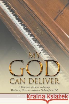My God Can Deliver: A Collection of Poems and Songs Written by the Late Calverine Mclaughlin Hill Carol J Hill Chatman 9781664250758 WestBow Press