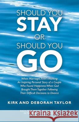 Should You Stay or Should You Go: When Marriages Aren't Working: an Inspiring Personal Story of a Couple Who Found Happiness When God Brought Them Tog Kirk Taylor Deborah Taylor 9781664250925 WestBow Press