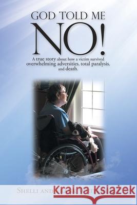 God Told Me No!: A True Story About How a Victim Survived Overwhelming Adversities, Total Paralysis, and Death. Shelli Whitehurst Frank Whitehurst 9781664251564 WestBow Press
