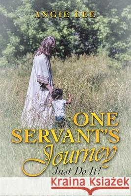 One Servant's Journey: Just Do It! Angie Lee 9781664252516