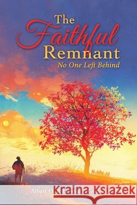 The Faithful Remnant: No One Left Behind Albert O Geraldi, Donna T Geraldi C Phd 9781664252578 WestBow Press
