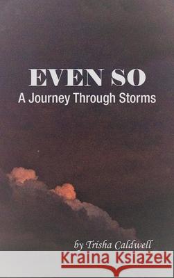 Even So: A Journey Through Storms Trisha Caldwell 9781664252738