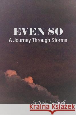 Even So: A Journey Through Storms Trisha Caldwell 9781664252745 WestBow Press