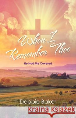 When I Remember Thee: He Had Me Covered Debbie Baker 9781664253889 WestBow Press