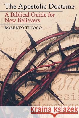 The Apostolic Doctrine: A Biblical Guide for New Believers Roberto Tinoco 9781664253933