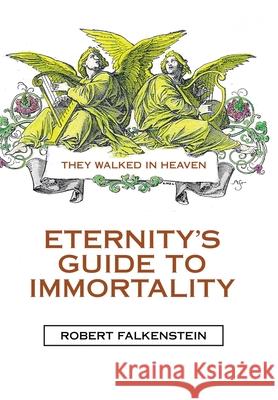 Eternity's Guide to Immortality: They Walked in Heaven Robert Falkenstein 9781664254169