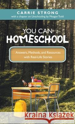 You Can Homeschool: Answers, Methods, and Resources with Real-Life Stories Carrie Strong Meagan Todd 9781664254275 WestBow Press