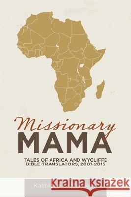 Missionary Mama: Tales of Africa and Wycliffe Bible Translators, 2001-2015 Kathleen L. Carriger 9781664254947 WestBow Press