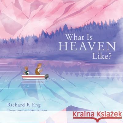 What Is Heaven Like? Richard R. Eng Jose Tecson 9781664255555 WestBow Press