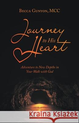 Journey to His Heart: Adventure to New Depths in Your Walk with God Becca Gunyon MCC 9781664255678