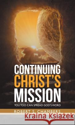 Continuing Christ's Mission: You Too Can Spread God's Word Robert S Chambers 9781664255739 WestBow Press