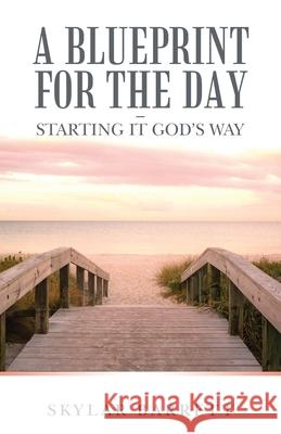 A Blueprint for the Day - Starting It God's Way Skylar Barrett 9781664256323