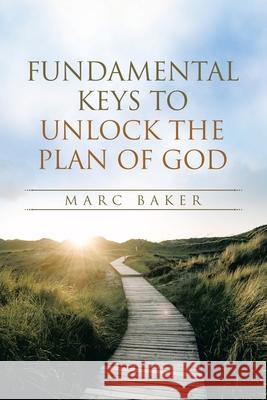 Fundamental Keys to Unlock the Plan of God Marc Baker 9781664256538 WestBow Press
