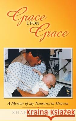 Grace Upon Grace: A Memoir of My Treasures in Heaven Sharlene Scott 9781664256569