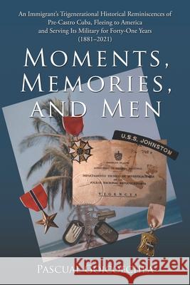 Moments, Memories, and Men: An Immigrant's Trigenerational Historical Reminiscences of Pre-Castro Cuba, Fleeing to America and Serving Its Militar Pascual Goicoechea 9781664256835