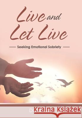 Live and Let Live: Seeking Emotional Sobriety Doug S 9781664256910 WestBow Press