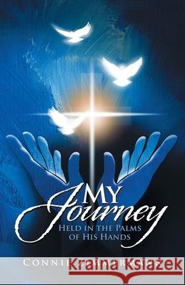 My Journey: Held in the Palms of His Hands Connie Zimmermann 9781664257153 WestBow Press