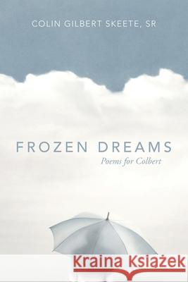 Frozen Dreams: Poems for Colbert Colin Gilbert, Sr. Skeete 9781664257375 WestBow Press