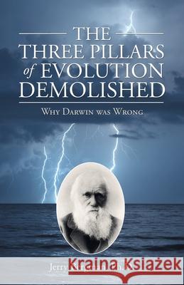 The Three Pillars of Evolution Demolished: Why Darwin Was Wrong Jerry Bergman, PH D 9781664257658