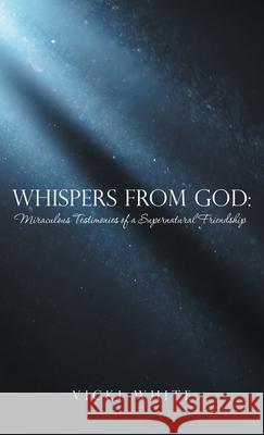 Whispers from God: Miraculous Testimonies of a Supernatural Friendship Vicki White 9781664257870 WestBow Press