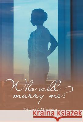 Who Will Marry Me? Edward Mutema 9781664258273 WestBow Press