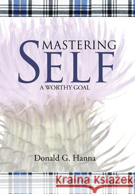 Mastering Self: A Worthy Goal Donald G. Hanna 9781664259065 WestBow Press
