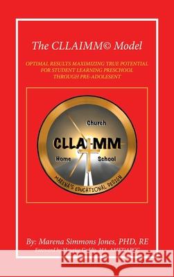 The Cllaimm(c) Model: Optimal Results Maximizing True Potential for Student Learning Preschool Through Pre-Adolesent Marena Simmons Jones Re, PhD, Maurice Geddis Ma Amft/Apcc 9781664259423