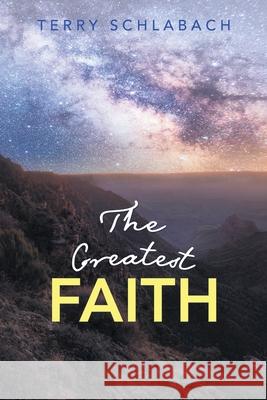 The Greatest Faith Terry Schlabach 9781664260092