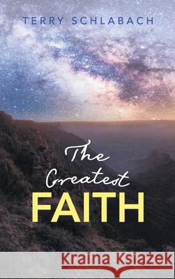 The Greatest Faith Terry Schlabach 9781664260115