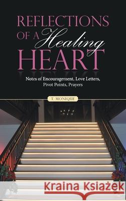 Reflections of a Healing Heart: Notes of Encouragement, Love Letters, Pivot Points, Prayers T Monique 9781664261181 WestBow Press