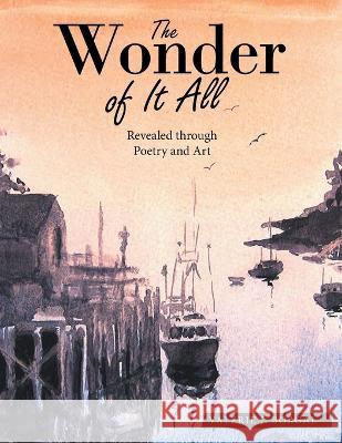 The Wonder of It All: Revealed Through Poetry and Art Valerie J. Borgal 9781664261549 WestBow Press