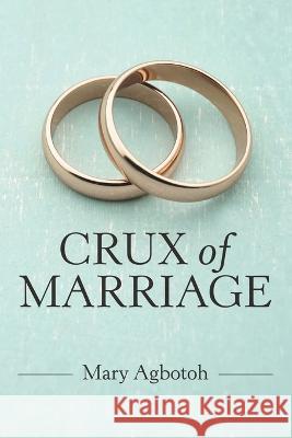 Crux of Marriage Mary Agbotoh 9781664262461 WestBow Press