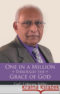 One in a Million Through the Grace of God: God's Unknown Soldier John Mathews 9781664263178 WestBow Press