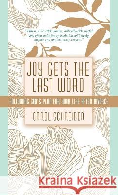 Joy Gets the Last Word: Following God's Plan for Your Life After Divorce Carol Schreiber 9781664264458 WestBow Press