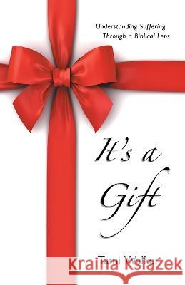 It's a Gift: Understanding Suffering Through a Biblical Lens Tami Walker 9781664265158