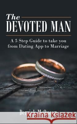 The Devoted Man: A 5 Step Guide to Take You from Dating App to Marriage Derrick McQueen 9781664266698