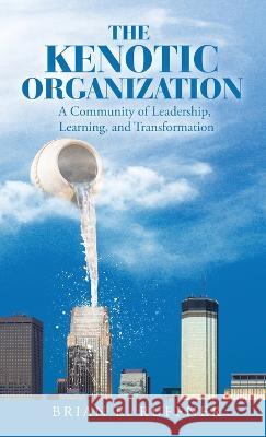 The Kenotic Organization: A Community of Leadership, Learning, and Transformation Brian E. Ruffner 9781664267220 WestBow Press