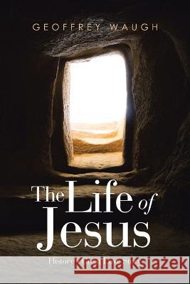 The Life of Jesus: History's Great Love Story Geoffrey Waugh 9781664268159
