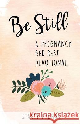 Be Still: A Pregnancy Bed Rest Devotional Stacey Pylman 9781664268180 WestBow Press